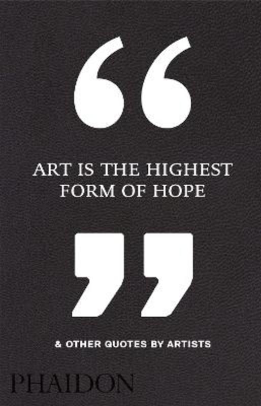 Art Is the Highest Form of Hope & Other Quotes by Artists by Phaidon Editors - 9780714872438