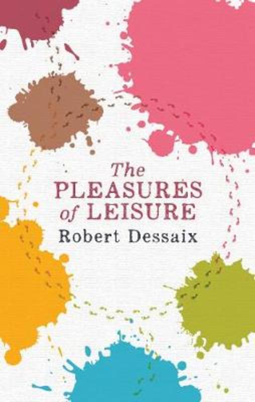 The Pleasures of Leisure by Robert Dessaix - 9780143780045