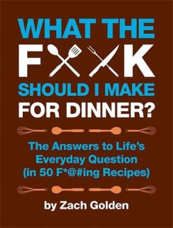 What the F*@# Should I Make for Dinner? by Zach Golden - 9780762441778