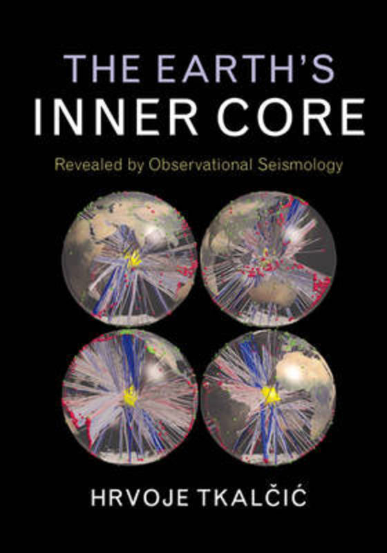 The Earth's Inner Core by Hrvoje Tkalcic (Australian National University, Canberra) - 9781107037304