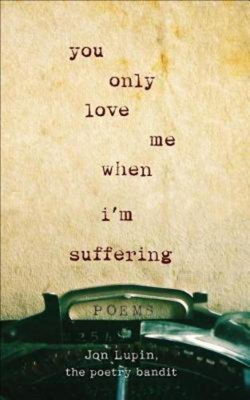 You Only Love Me When I'm Suffering by Jon Lupin The Poetry Bandit - 9781250207043