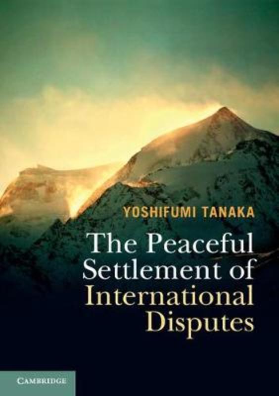 The Peaceful Settlement of International Disputes by Yoshifumi Tanaka (University of Copenhagen) - 9781316615881