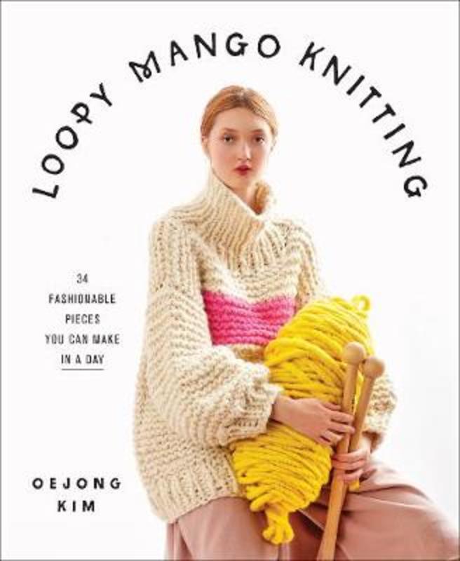 Loopy Mango Knitting: 34 Fashionable Pieces You Can Make in a Day by Loopy Mango - 9781419738081