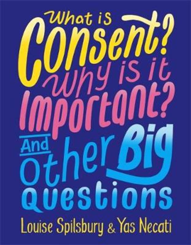 What is Consent? Why is it Important? And Other Big Questions by Yas Necati - 9781526300928