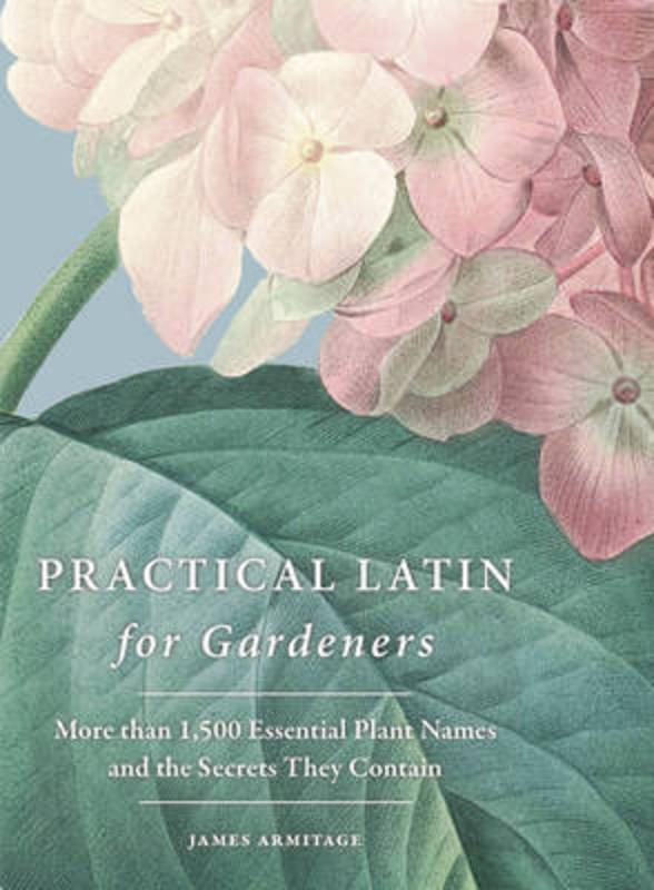 Practical Latin for Gardeners by James Armitage, BSc, MBBS, MD, FRCS (Urol) - 9781760295950