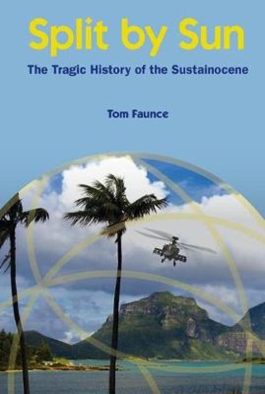Split By Sun: The Tragic History Of The Sustainocene by Thomas Faunce (Australian Nat'l Univ, Australia) - 9781786345059