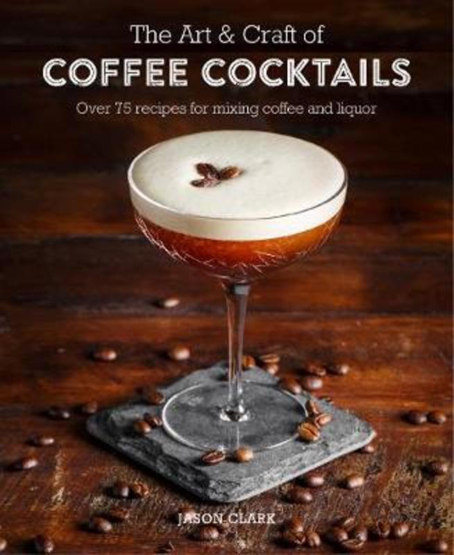 The Art & Craft of Coffee Cocktails by Jason Clark - 9781788790437