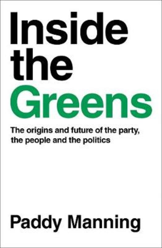 Inside the Greens: The True Story of the Party, the Politics and the People by Paddy Manning - 9781863959520