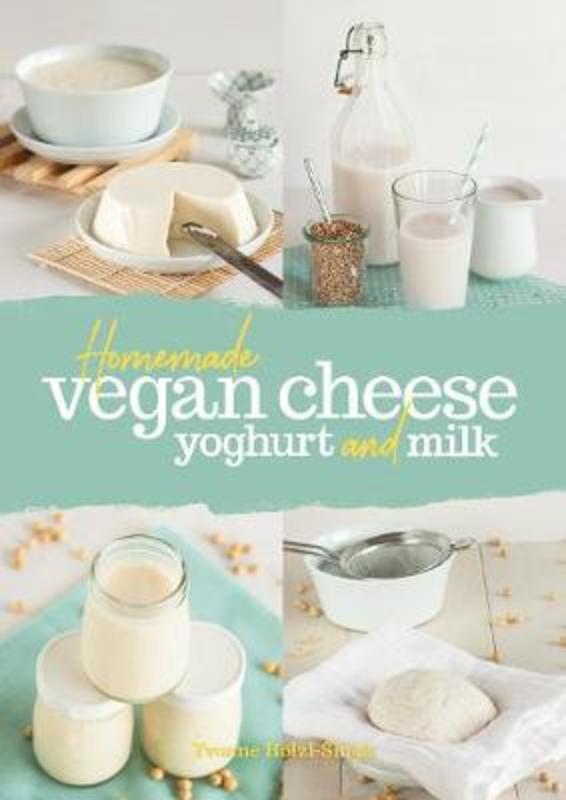 Homemade Vegan Cheese, Yoghurt and Milk by Yvonne Hoelzl-Singh - 9781911621003