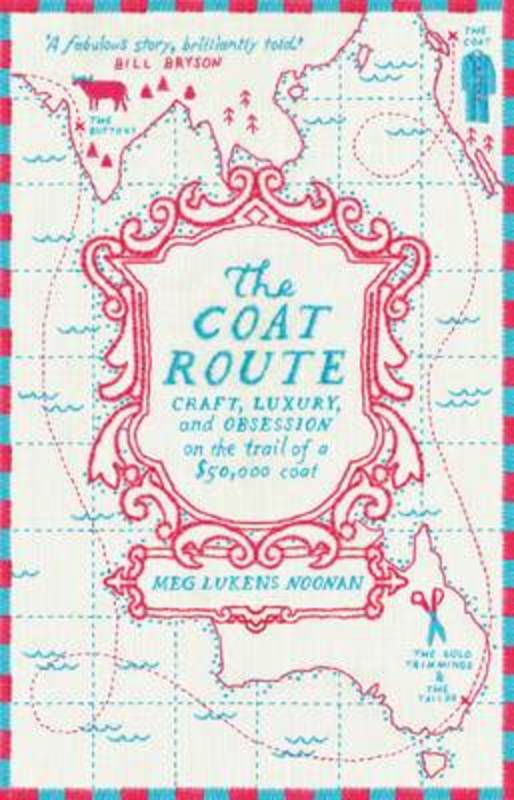 The Coat Route: Craft, Luxury, and Obsession on the trail of a $50,000 coat by Meg Lukens Noonan - 9781922070432