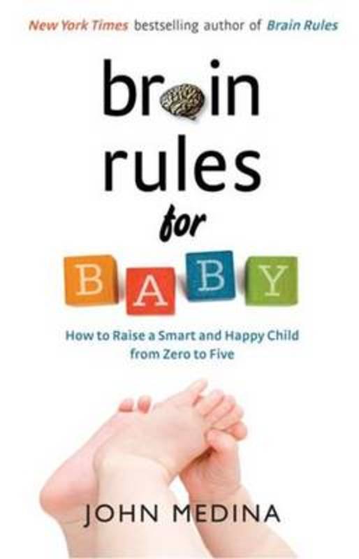 Brain Rules For Baby: How To Raise A Smart And Happy Child From Zero To Five (Revised Edition) by John Medina - 9781925106282