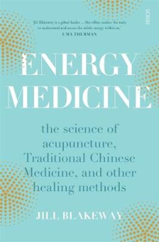 Energy Medicine: The Science and Mystery of Healing by Jill Blakeway - 9781925322750
