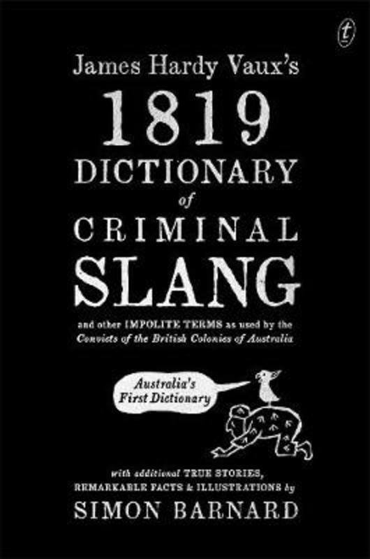 James Hardy Vaux's 1819 Dictionary of Criminal Slang and Other Impolite Terms as Used by the Convicts of the British Colonies of Australia with Additional True Stories, Remarkable Facts and Illustrations by Simon Barnard - 9781925773897