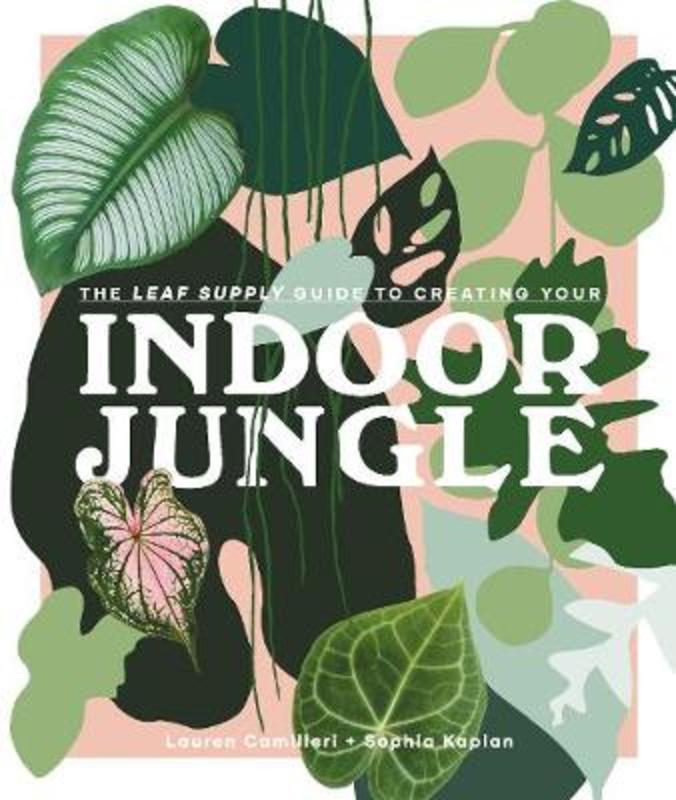 The Leaf Supply Guide to Creating Your Indoor Jungle by Lauren Camilleri - 9781925811254
