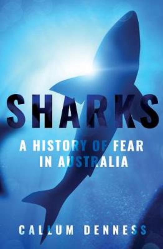Sharks: A History of Fear in Australia by Callum Denness - 9781925870466