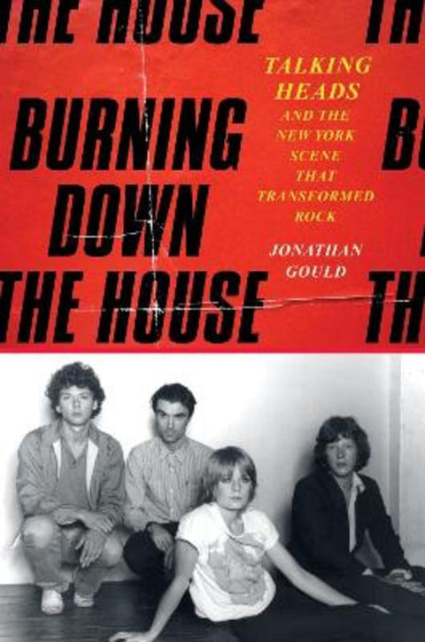 Burning Down the House: Talking Heads and the New York Scene That Transformed Rock by Jonathan Gould - 9780063509627