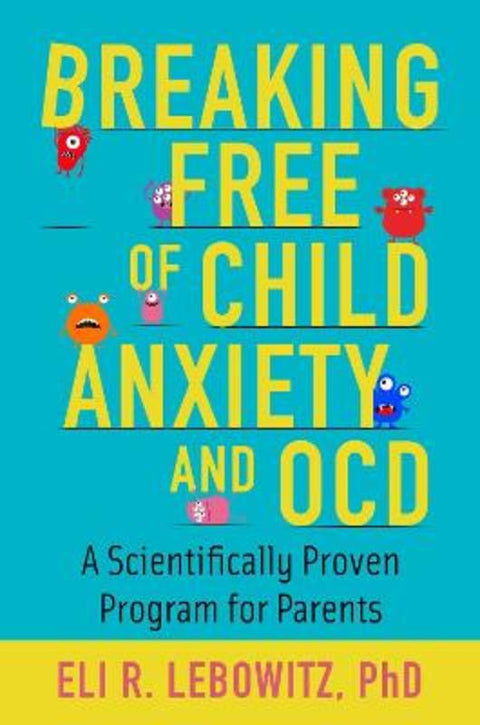 Breaking Free of Child Anxiety and OCD by Eli R. Lebowitz (Associate Director, Associate Director, Anxiety and Mood Disorders Program, Yale Child Study Center) - 9780190883522