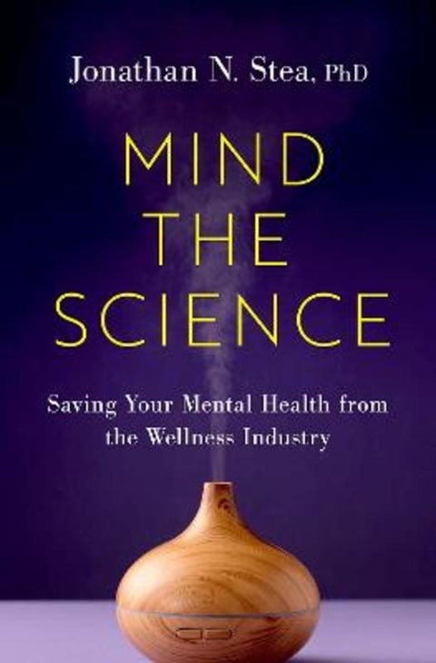Mind the Science by Jonathan N. Stea (Clinical Psychologist and Adjunct Assistant Professor, Clinical Psychologist and Adjunct Assistant Professor, Department of Psychology, University of Calgary) - 9780197748817