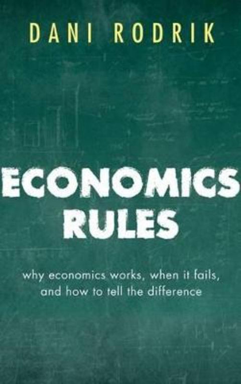 Economics Rules by Dani Rodrik (Ford Foundation Professor of International Political Economy at the John F. Kennedy School of Government, Harvard University) - 9780198736905