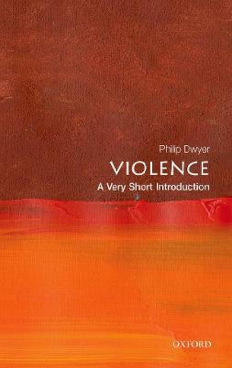 Violence by Philip Dwyer (Director, Centre for the Study of Violence, The University of Newcastle) - 9780198831730
