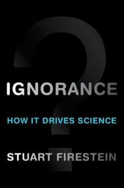 Ignorance by Stuart Firestein (Professor and Chair, Department of Biological Sciences, Professor and Chair, Department of Biological Sciences, Columbia University, New York, NY, USA) - 9780199828074