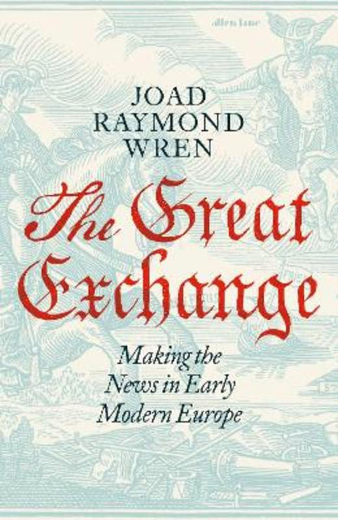 The Great Exchange: Making the News in Early Modern Europe by Joad Raymond Wren - 9780241188538