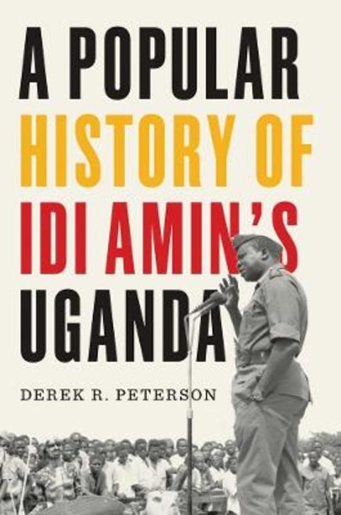 A Popular History of Idi Amin's Uganda by Derek R. Peterson - 9780300278385