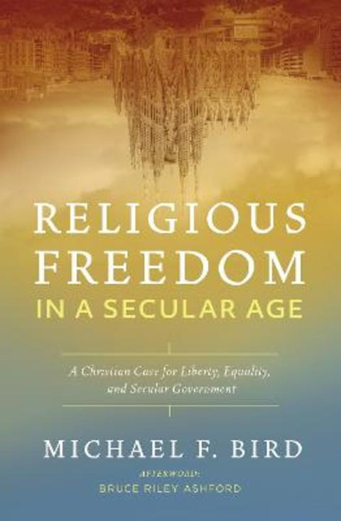Religious Freedom in a Secular Age by Michael F. Bird - 9780310538882