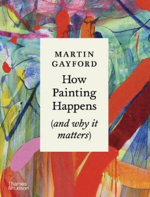 How Painting Happens (and why it matters) - A Times Book of the Year 2024 by Martin Gayford - 9780500027424
