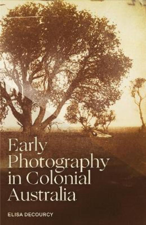 Early Photography in Colonial Australia by Elisa deCourcy - 9780522879520