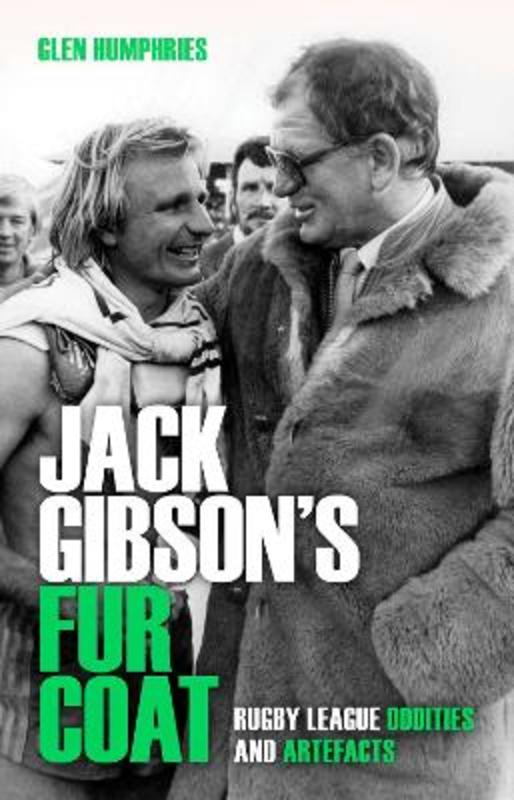 Jack Gibson's Fur Coat - Rugby League Oddities and Artefacts by Glen Humphries - 9780645207132