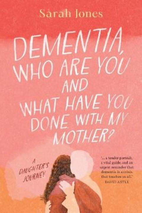 Dementia, who are you and what have done with my mother? by Sarah Jones - 9780645844047