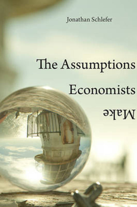 The Assumptions Economists Make by Jonathan Schlefer - 9780674052260