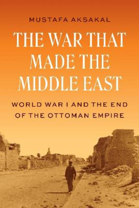 The War That Made the Middle East by Mustafa Aksakal - 9780691262499