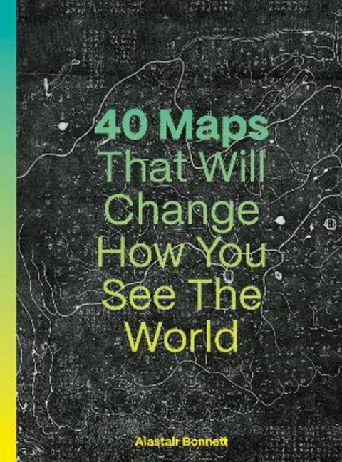 40 Maps That Will Change How You See the World by Alastair Bonnett - 9780711293533