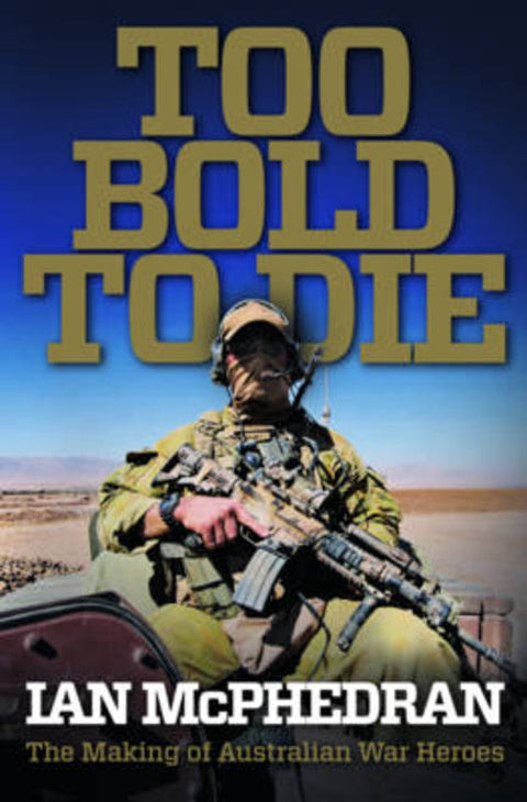 Too Bold to Die: The Making of Australian War Heroes by Ian McPhedran - 9780732290238