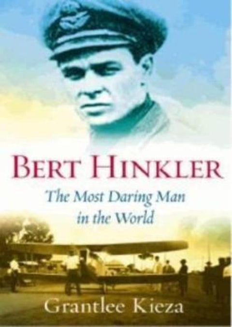 Bert Hinkler: The astonishing true story of the pioneering WWII aviator who was dubbed the most daring man in the world, from the award-winning author of BANJO, BANKS and SISTER VIV by Grantlee Kieza - 9780733329203