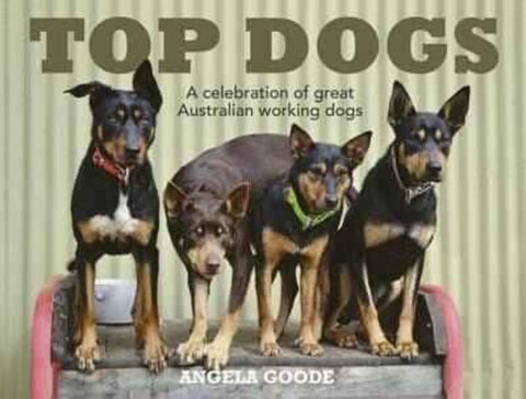 Top Dogs: A Celebration of Great Australian Working Dogs by Angela Goode - 9780733333286