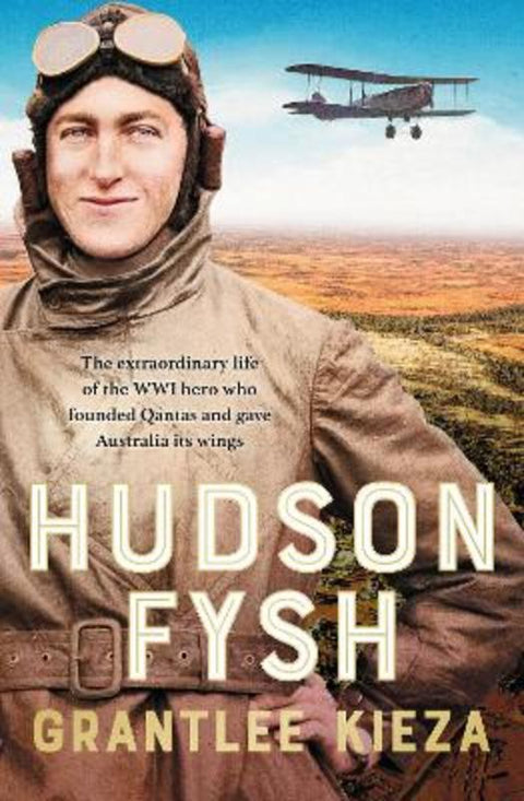 Hudson Fysh: The extraordinary life of the WWI hero who founded Qantas and gave Australia its wings from the popular award-winning journalist and a by Grantlee Kieza - 9780733341540