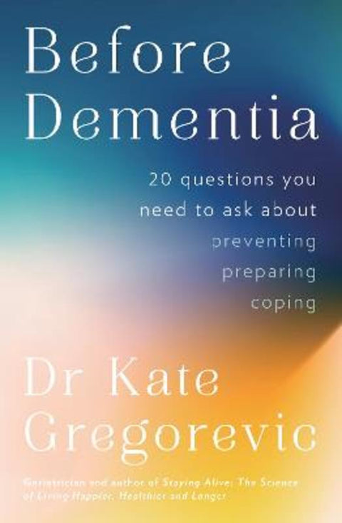 Before Dementia: 20 questions you need to ask about understanding, preventing, preparing for and coping with dementia from the specialist doctor an by Dr Kate Gregorevic - 9780733342226