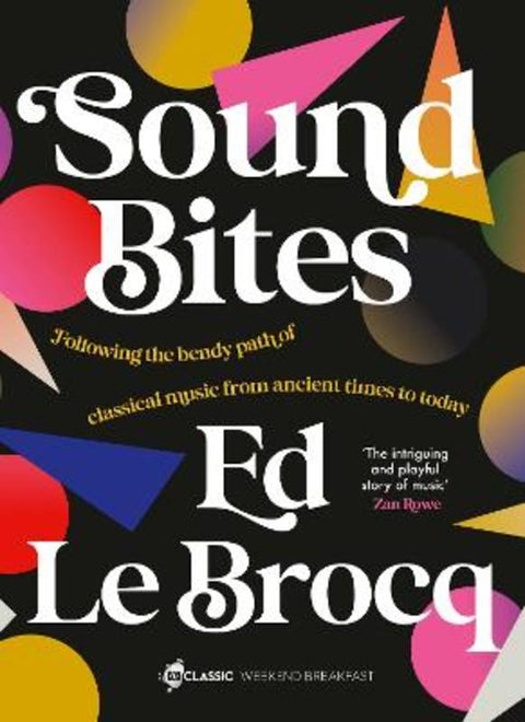 Sound Bites: The bendy path of classical music from Ancient Greece to today from your favourite ABC Classic presenter of Weekend Breakfast and best by Ed Le Brocq - 9780733343087