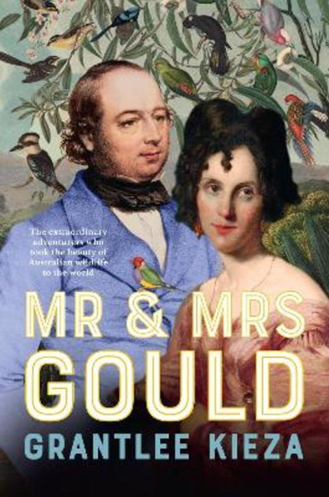 Mr and Mrs Gould: The extraordinary true story about the life of Australia's greatest naturalists and explorers, from the award winning bestselling by Grantlee Kieza - 9780733343254