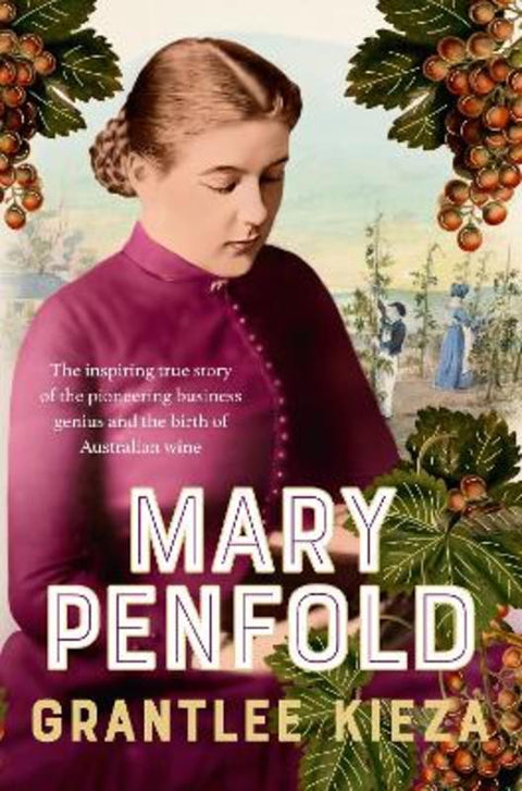 Mary Penfold: The true story of the great Australian winemaker, from the bestselling award-winning author of SISTER VIV and MR AND MRS GOULD by Grantlee Kieza - 9780733343278