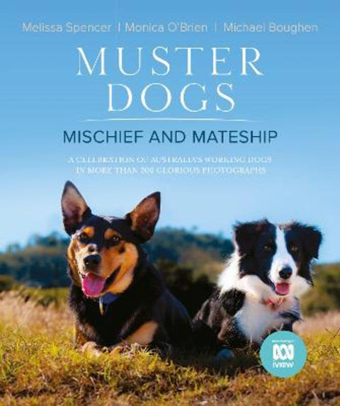 Muster Dogs: Mischief and Mateship: a charming companion picture book to the upcoming ABC television special Where Are They Now, for fans of THE FL by Monica O'Brien - 9780733343568