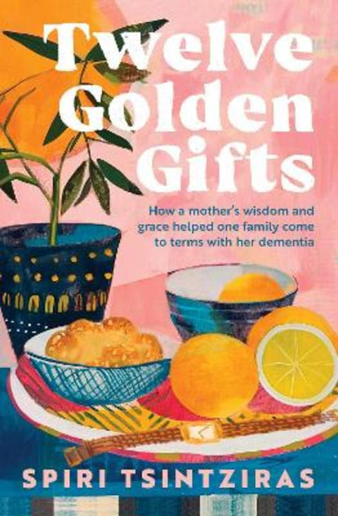 Twelve Golden Gifts: Part lament, part love letter, part practical no-nonsense guide, from the author of Afternoons in Ithaka and My Ikaria by Spiri Tsintziras - 9780733343742
