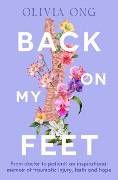 Back On My Feet: From doctor to patient, a moving and inspirational memoir of traumatic injury, faith and hope, for readers of Turia Pitt and Emma Carey by Olivia Ong - 9780733344015
