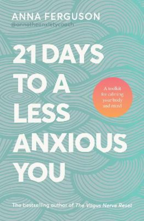 21 Days To A Less Anxious You: A toolkit for harnessing the vagus nerve, somatic healing and the power of your own body to soothe you physically and mentally by Anna Ferguson - 9780733344190