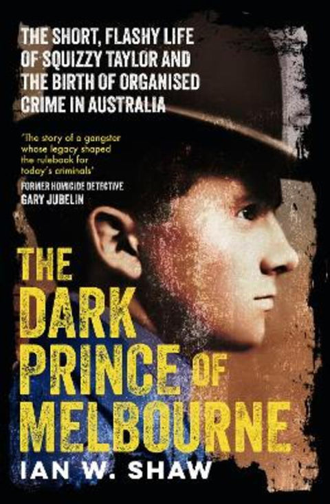 The Dark Prince Of Melbourne: The life of Squizzy Taylor and the birth of organised crime, from the top crime author of The Golden Gang and On Radj by Ian W. Shaw - 9780733344299