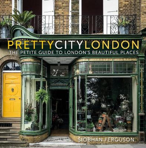 prettycitylondon: The Petite Guide to London's Beautiful Places by Siobhan Ferguson - 9780750995214