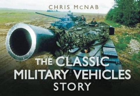 The Classic Military Vehicles Story by Chris McNab - 9780752462042